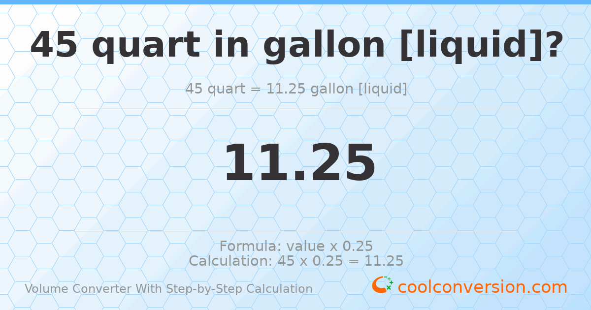 45 quarts = 11.25 gallons [liquid]